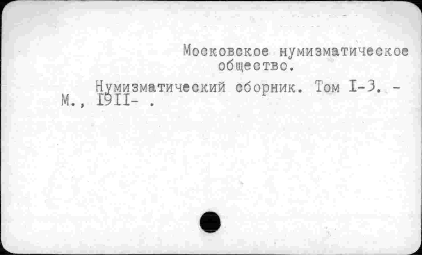 ﻿Московское нумизматическое общество.
Нумизматический сборник. Том 1-3. -